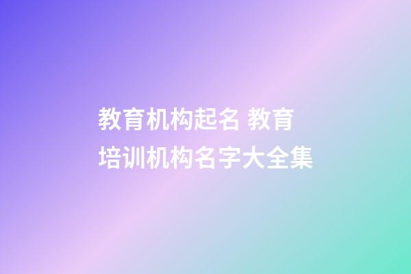 教育机构起名 教育培训机构名字大全集